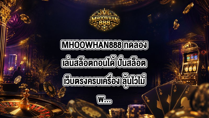 MHOOWHAN888 ทดลองเล่นสล็อตถอนได้